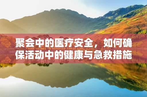 聚会中的医疗安全，如何确保活动中的健康与急救措施？
