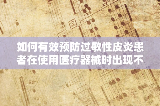 如何有效预防过敏性皮炎患者在使用医疗器械时出现不良反应？