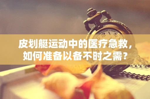 皮划艇运动中的医疗急救，如何准备以备不时之需？