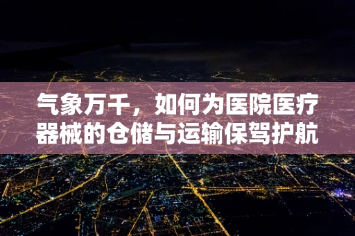 气象万千，如何为医院医疗器械的仓储与运输保驾护航？