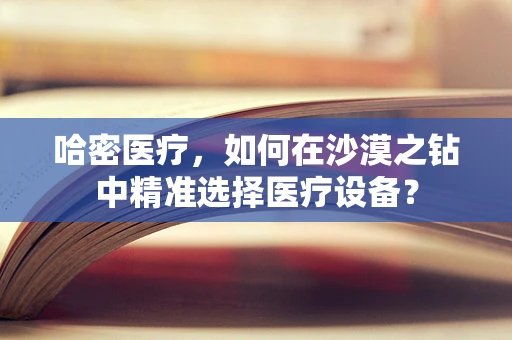 哈密医疗，如何在沙漠之钻中精准选择医疗设备？