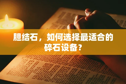 胆结石，如何选择最适合的碎石设备？