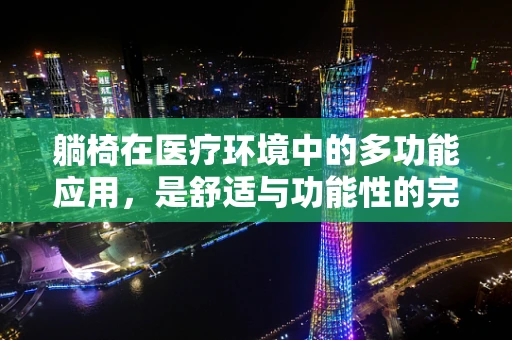 躺椅在医疗环境中的多功能应用，是舒适与功能性的完美结合吗？