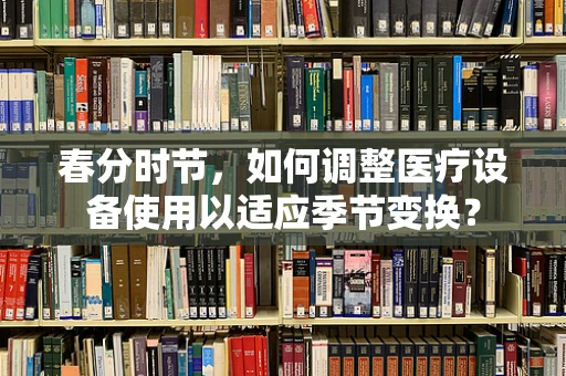 春分时节，如何调整医疗设备使用以适应季节变换？
