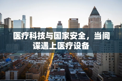 医疗科技与国家安全，当间谍遇上医疗设备