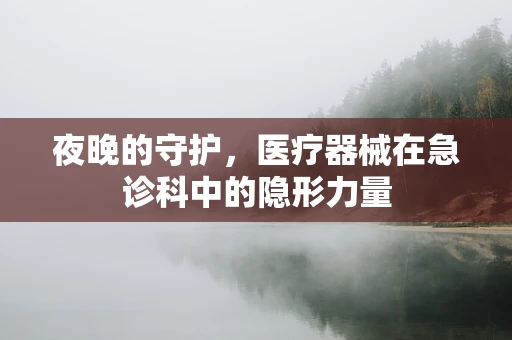 夜晚的守护，医疗器械在急诊科中的隐形力量