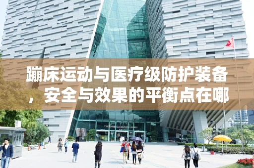 蹦床运动与医疗级防护装备，安全与效果的平衡点在哪里？