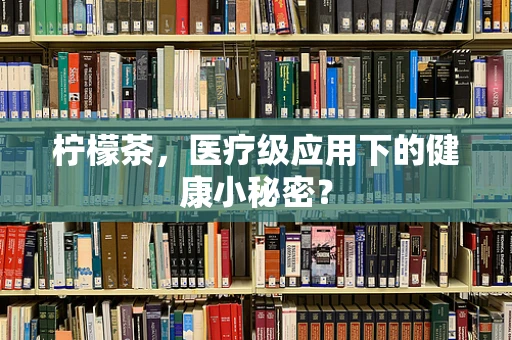 柠檬茶，医疗级应用下的健康小秘密？