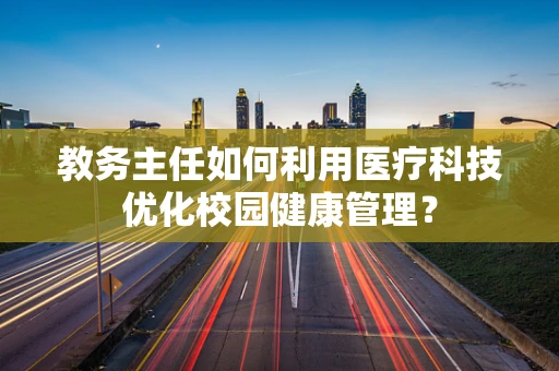 教务主任如何利用医疗科技优化校园健康管理？