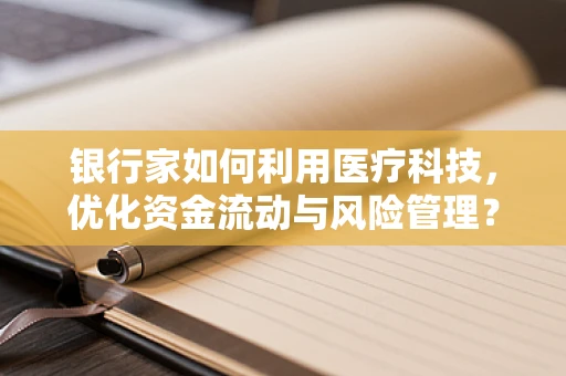 银行家如何利用医疗科技，优化资金流动与风险管理？