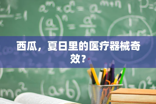 西瓜，夏日里的医疗器械奇效？