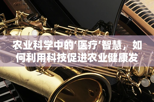 农业科学中的‘医疗’智慧，如何利用科技促进农业健康发展？