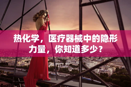 热化学，医疗器械中的隐形力量，你知道多少？