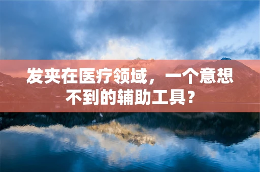 发夹在医疗领域，一个意想不到的辅助工具？