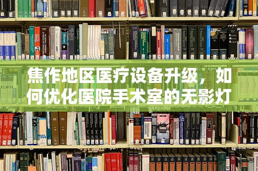 焦作地区医疗设备升级，如何优化医院手术室的无影灯选择？