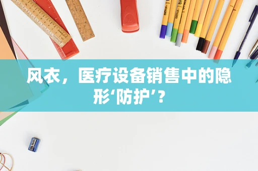 风衣，医疗设备销售中的隐形‘防护’？