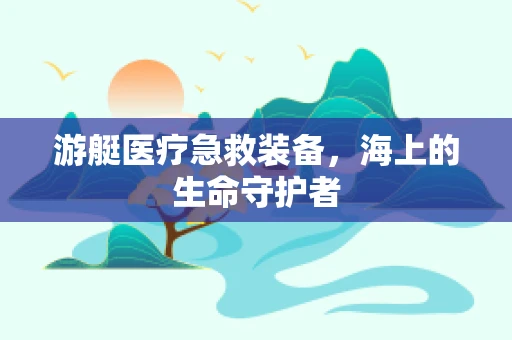 游艇医疗急救装备，海上的生命守护者