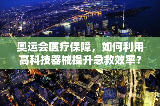 奥运会医疗保障，如何利用高科技器械提升急救效率？