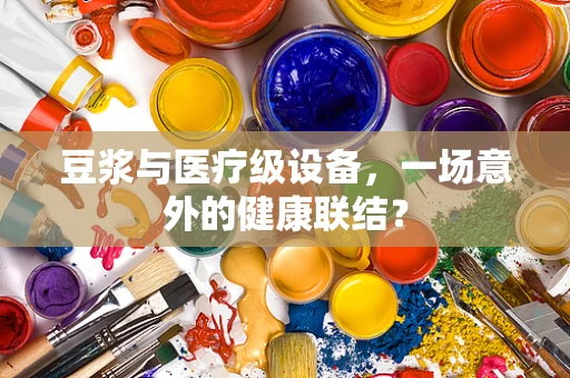 豆浆与医疗级设备，一场意外的健康联结？