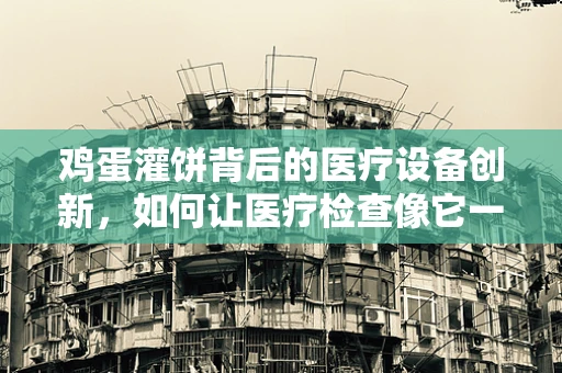 鸡蛋灌饼背后的医疗设备创新，如何让医疗检查像它一样便捷？