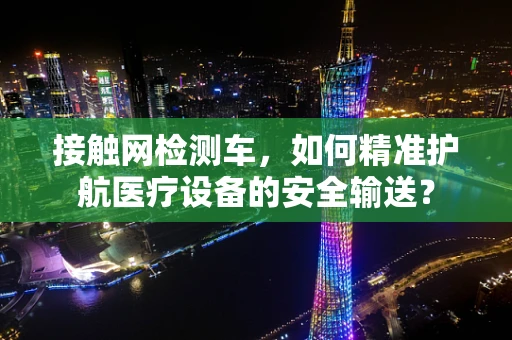接触网检测车，如何精准护航医疗设备的安全输送？