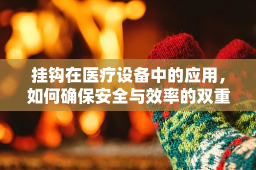 挂钩在医疗设备中的应用，如何确保安全与效率的双重提升？