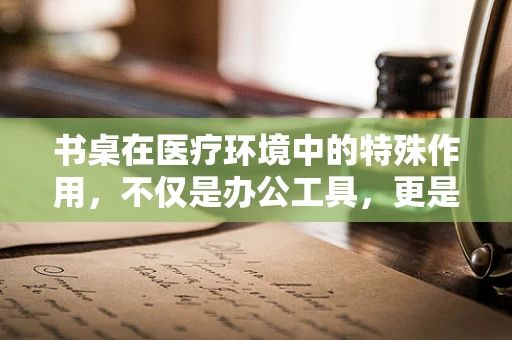 书桌在医疗环境中的特殊作用，不仅是办公工具，更是患者康复的辅助站