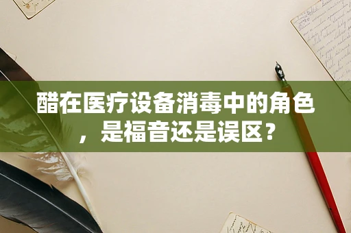 醋在医疗设备消毒中的角色，是福音还是误区？