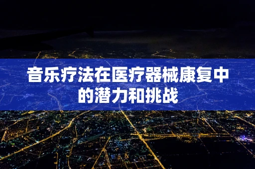 音乐疗法在医疗器械康复中的潜力和挑战