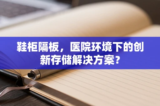 鞋柜隔板，医院环境下的创新存储解决方案？