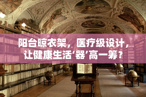 阳台晾衣架，医疗级设计，让健康生活‘器’高一筹？