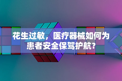 花生过敏，医疗器械如何为患者安全保驾护航？