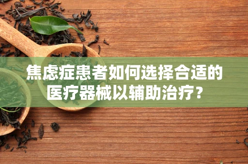 焦虑症患者如何选择合适的医疗器械以辅助治疗？
