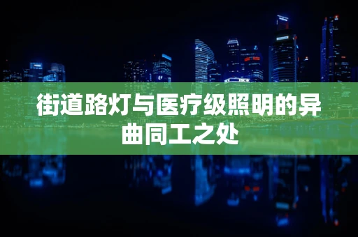 街道路灯与医疗级照明的异曲同工之处