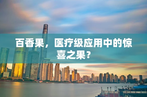 百香果，医疗级应用中的惊喜之果？