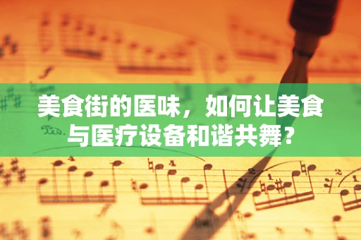 美食街的医味，如何让美食与医疗设备和谐共舞？