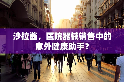 沙拉酱，医院器械销售中的意外健康助手？