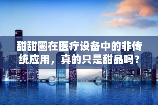甜甜圈在医疗设备中的非传统应用，真的只是甜品吗？