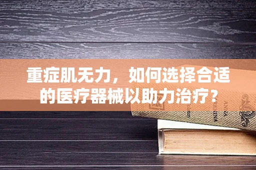 重症肌无力，如何选择合适的医疗器械以助力治疗？