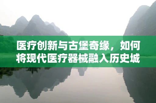 医疗创新与古堡奇缘，如何将现代医疗器械融入历史城堡的医疗保健新概念？
