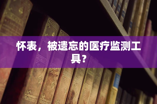 怀表，被遗忘的医疗监测工具？