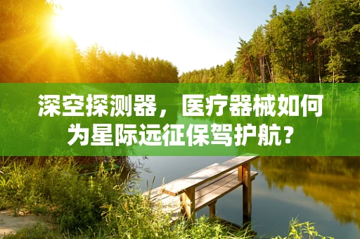 深空探测器，医疗器械如何为星际远征保驾护航？