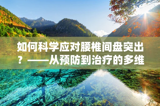 如何科学应对腰椎间盘突出？——从预防到治疗的多维度解析