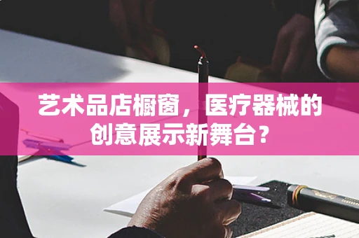 艺术品店橱窗，医疗器械的创意展示新舞台？