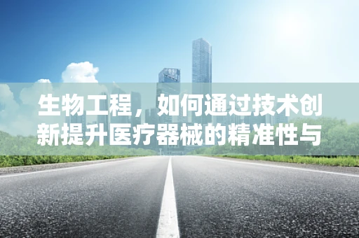 生物工程，如何通过技术创新提升医疗器械的精准性与效率？