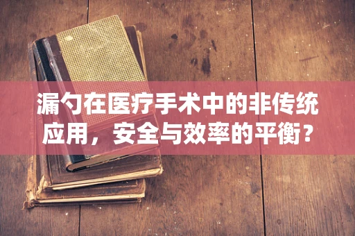 漏勺在医疗手术中的非传统应用，安全与效率的平衡？