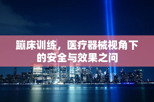 蹦床训练，医疗器械视角下的安全与效果之问