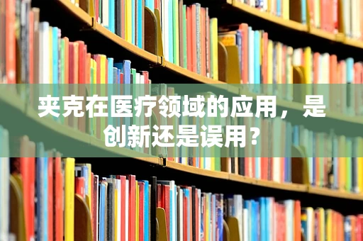 夹克在医疗领域的应用，是创新还是误用？
