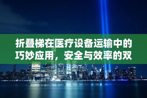 折叠梯在医疗设备运输中的巧妙应用，安全与效率的双重考量