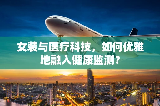女装与医疗科技，如何优雅地融入健康监测？